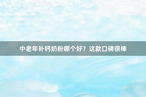 中老年补钙奶粉哪个好？这款口碑很棒