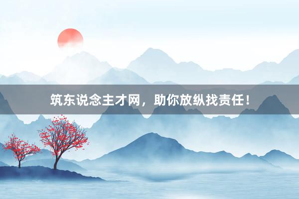 筑东说念主才网，助你放纵找责任！