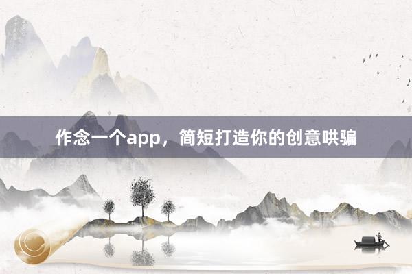 作念一个app，简短打造你的创意哄骗