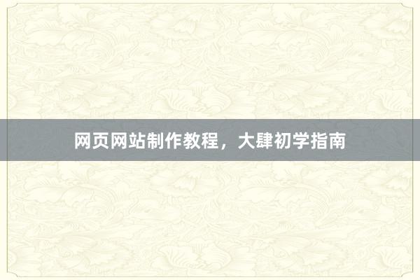 网页网站制作教程，大肆初学指南