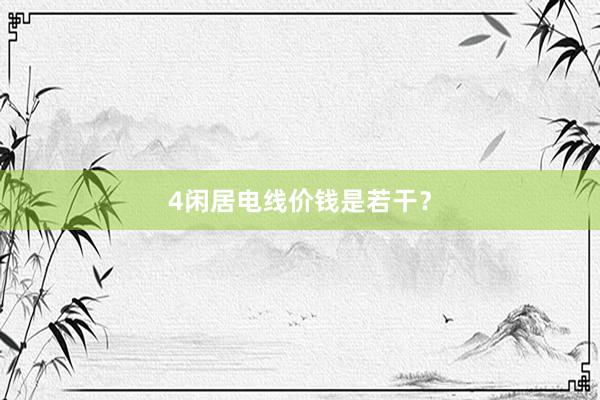 4闲居电线价钱是若干？