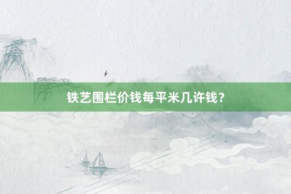 铁艺围栏价钱每平米几许钱？