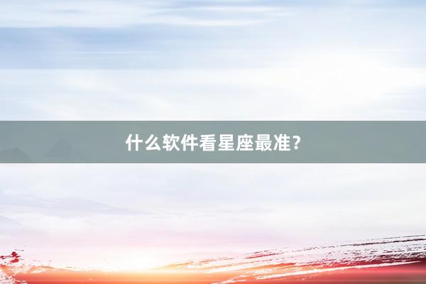 什么软件看星座最准？