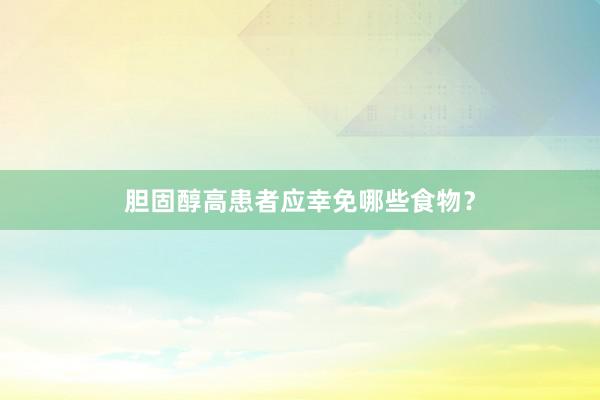 胆固醇高患者应幸免哪些食物？