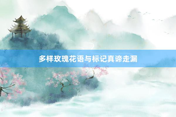 多样玫瑰花语与标记真谛走漏