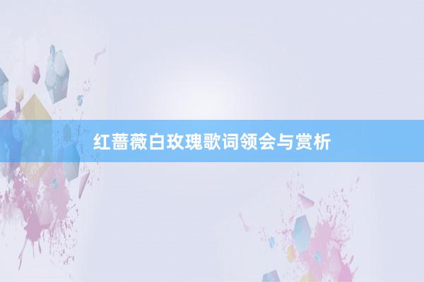 红蔷薇白玫瑰歌词领会与赏析