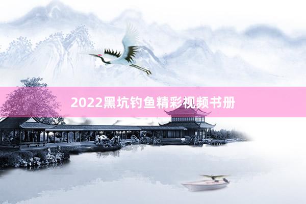 2022黑坑钓鱼精彩视频书册