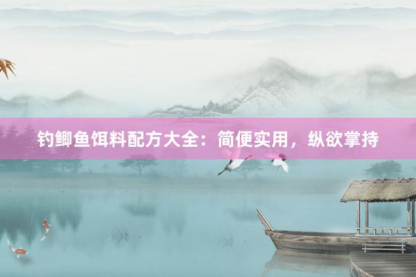 钓鲫鱼饵料配方大全：简便实用，纵欲掌持